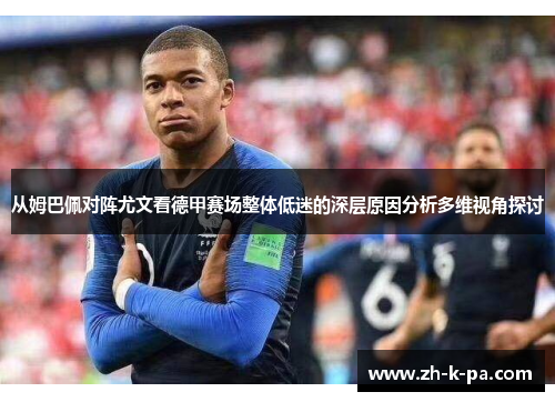 从姆巴佩对阵尤文看德甲赛场整体低迷的深层原因分析多维视角探讨 从姆巴佩对阵尤文看德甲赛场整体低迷的深层原因分析多维视角探讨