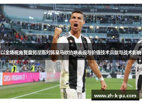 以全场视角复盘努涅斯对阵皇马欧协联表现与价值技术贡献与战术影响 以全场视角复盘努涅斯对阵皇马欧协联表现与价值技术贡献与战术影响