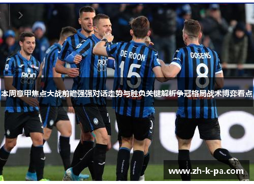 本周意甲焦点大战前瞻强强对话走势与胜负关键解析争冠格局战术博弈看点 本周意甲焦点大战前瞻强强对话走势与胜负关键解析争冠格局战术博弈看点