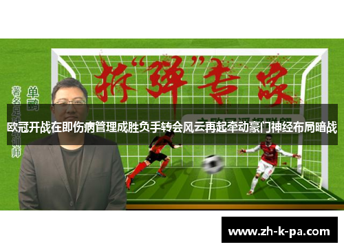 欧冠开战在即伤病管理成胜负手转会风云再起牵动豪门神经布局暗战