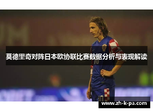 莫德里奇对阵日本欧协联比赛数据分析与表现解读 莫德里奇对阵日本欧协联比赛数据分析与表现解读