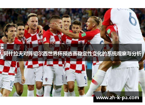阿什拉夫对阵切尔西世界杯预选赛稳定性变化的系统观察与分析 阿什拉夫对阵切尔西世界杯预选赛稳定性变化的系统观察与分析