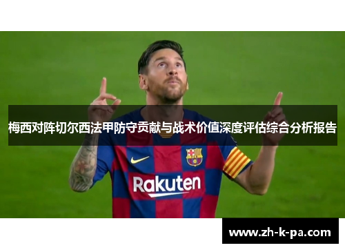 梅西对阵切尔西法甲防守贡献与战术价值深度评估综合分析报告 梅西对阵切尔西法甲防守贡献与战术价值深度评估综合分析报告