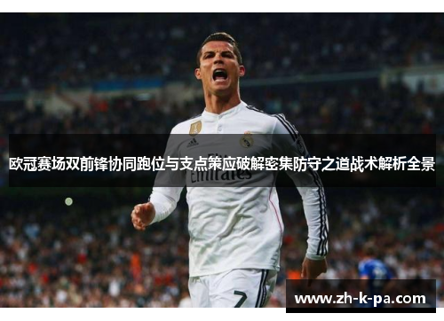 欧冠赛场双前锋协同跑位与支点策应破解密集防守之道战术解析全景