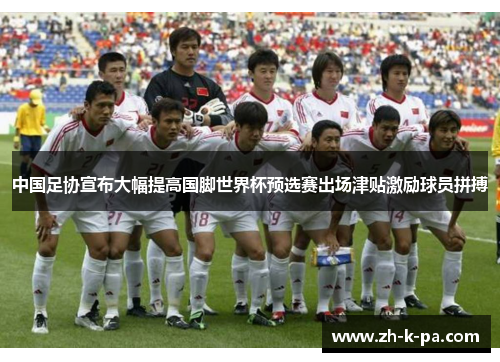 中国足协宣布大幅提高国脚世界杯预选赛出场津贴激励球员拼搏