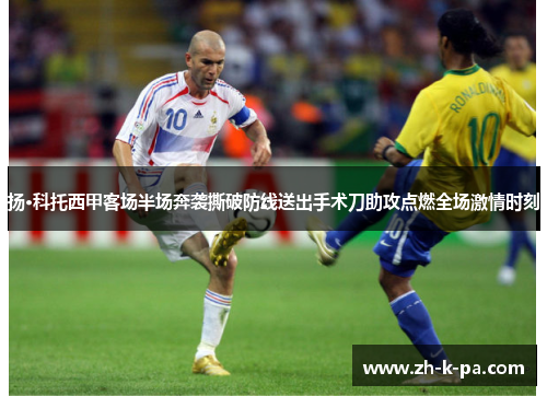 扬·科托西甲客场半场奔袭撕破防线送出手术刀助攻点燃全场激情时刻 扬·科托西甲客场半场奔袭撕破防线送出手术刀助攻点燃全场激情时刻