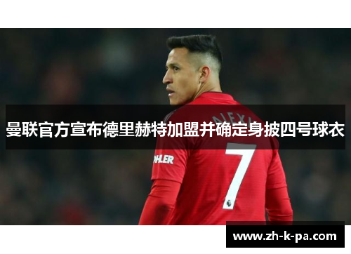曼联官方宣布德里赫特加盟并确定身披四号球衣 曼联官方宣布德里赫特加盟并确定身披四号球衣