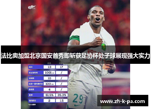 法比奥加盟北京国安首秀即斩获足协杯处子球展现强大实力