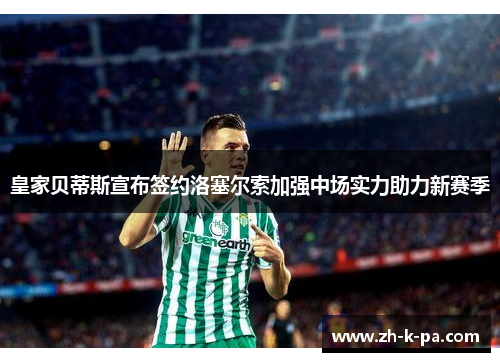 皇家贝蒂斯宣布签约洛塞尔索加强中场实力助力新赛季