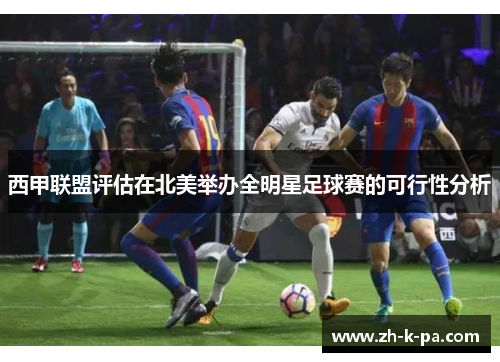 西甲联盟评估在北美举办全明星足球赛的可行性分析