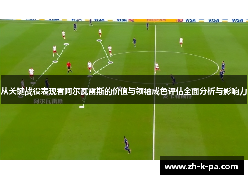 从关键战役表现看阿尔瓦雷斯的价值与领袖成色评估全面分析与影响力