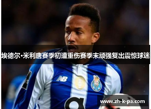埃德尔·米利唐赛季初遭重伤赛季末顽强复出震惊球迷