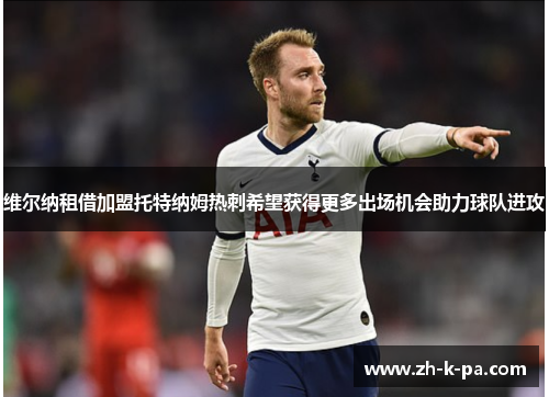 维尔纳租借加盟托特纳姆热刺希望获得更多出场机会助力球队进攻