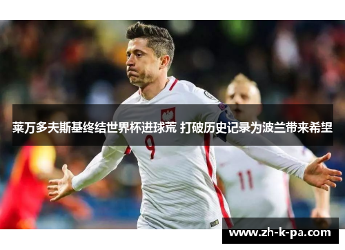 莱万多夫斯基终结世界杯进球荒 打破历史记录为波兰带来希望 莱万多夫斯基终结世界杯进球荒 打破历史记录为波兰带来希望