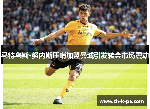 马特乌斯·努内斯压哨加盟曼城引发转会市场震动 马特乌斯·努内斯压哨加盟曼城引发转会市场震动