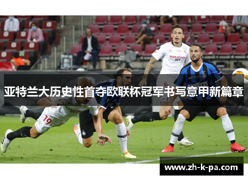 亚特兰大历史性首夺欧联杯冠军书写意甲新篇章 亚特兰大历史性首夺欧联杯冠军书写意甲新篇章