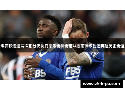 埃弗顿遭遇两次扣分仍凭肖恩戴奇神奇带队提前保级创造英超历史奇迹 埃弗顿遭遇两次扣分仍凭肖恩戴奇神奇带队提前保级创造英超历史奇迹