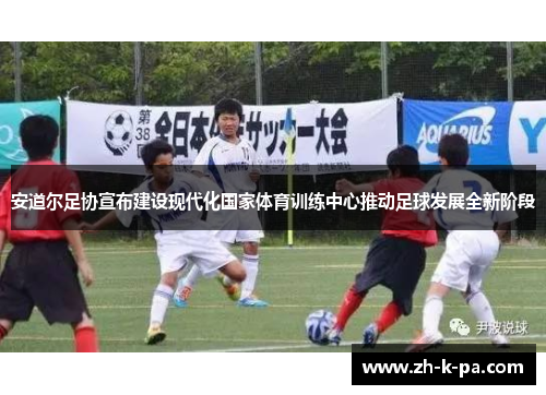 安道尔足协宣布建设现代化国家体育训练中心推动足球发展全新阶段 安道尔足协宣布建设现代化国家体育训练中心推动足球发展全新阶段