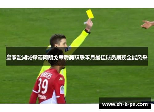 皇家盐湖城锋霸阿朗戈荣膺美职联本月最佳球员展现全能风采 皇家盐湖城锋霸阿朗戈荣膺美职联本月最佳球员展现全能风采