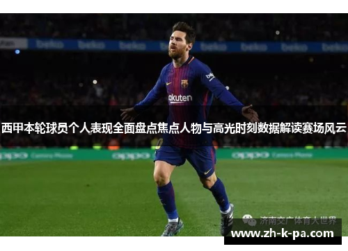 西甲本轮球员个人表现全面盘点焦点人物与高光时刻数据解读赛场风云 西甲本轮球员个人表现全面盘点焦点人物与高光时刻数据解读赛场风云