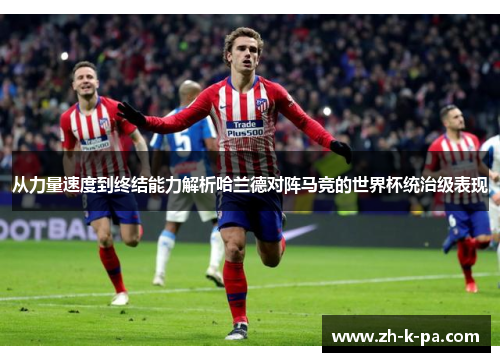 从力量速度到终结能力解析哈兰德对阵马竞的世界杯统治级表现
