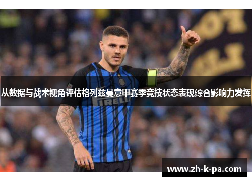 从数据与战术视角评估格列兹曼意甲赛季竞技状态表现综合影响力发挥