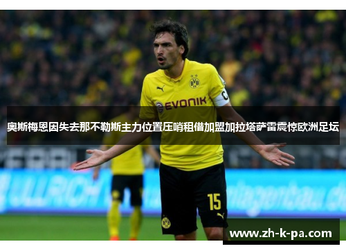 奥斯梅恩因失去那不勒斯主力位置压哨租借加盟加拉塔萨雷震惊欧洲足坛 奥斯梅恩因失去那不勒斯主力位置压哨租借加盟加拉塔萨雷震惊欧洲足坛