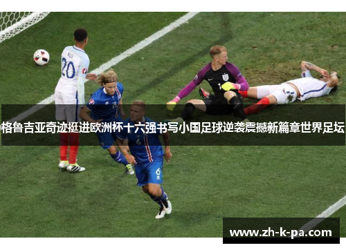 格鲁吉亚奇迹挺进欧洲杯十六强书写小国足球逆袭震撼新篇章世界足坛 格鲁吉亚奇迹挺进欧洲杯十六强书写小国足球逆袭震撼新篇章世界足坛