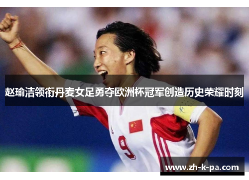 赵瑜洁领衔丹麦女足勇夺欧洲杯冠军创造历史荣耀时刻 赵瑜洁领衔丹麦女足勇夺欧洲杯冠军创造历史荣耀时刻